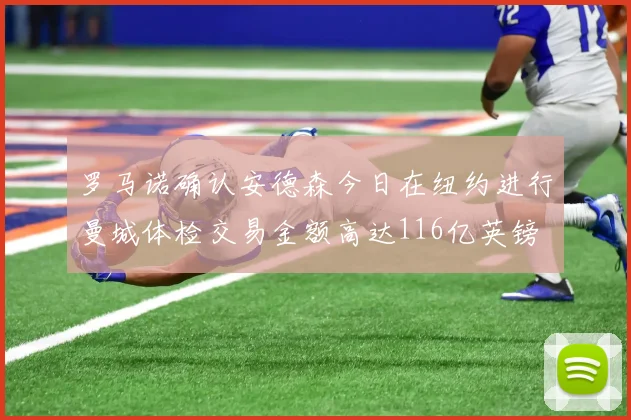 罗马诺确认安德森今日在纽约进行曼城体检交易金额高达116亿英镑