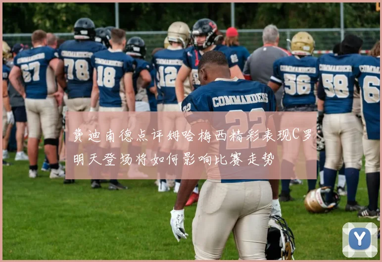 费迪南德点评姆哈梅西精彩表现C罗明天登场将如何影响比赛走势