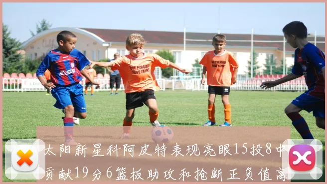 太阳新星科阿皮特表现亮眼15投8中贡献19分6篮板助攻和抢断正负值高达18